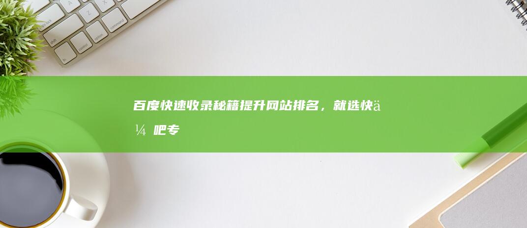 百度快速收录秘籍：提升网站排名，就选快优吧专业的SEO优化！＂。